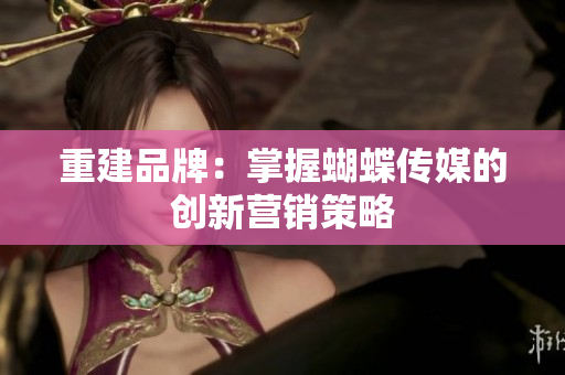 重建品牌：掌握蝴蝶传媒的创新营销策略