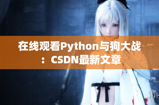 在线观看Python与狗大战：CSDN最新文章