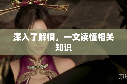 深入了解铜，一文读懂相关知识