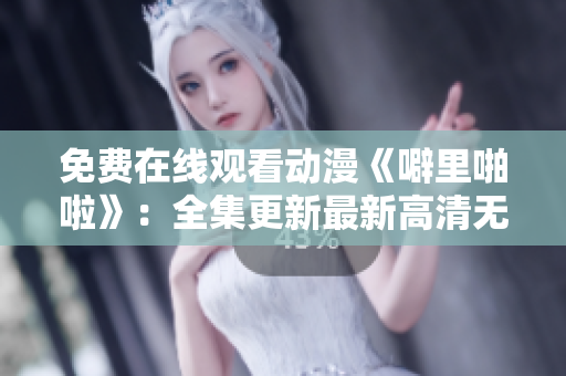 免费在线观看动漫《噼里啪啦》：全集更新最新高清无广告！