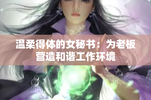 温柔得体的女秘书：为老板营造和谐工作环境