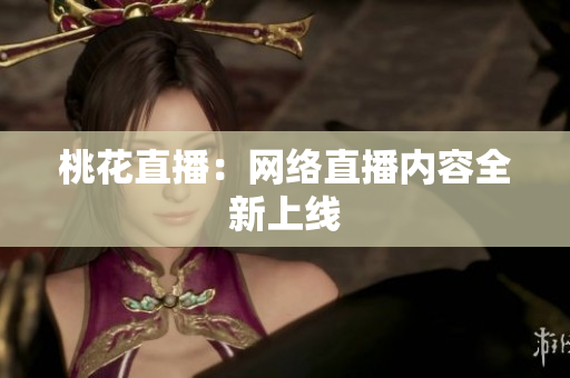 桃花直播：网络直播内容全新上线