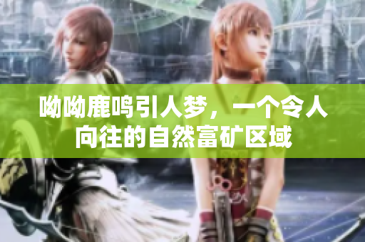 呦呦鹿鸣引人梦，一个令人向往的自然富矿区域