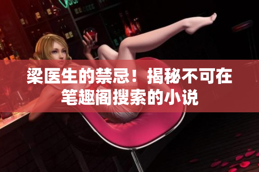 梁医生的禁忌！揭秘不可在笔趣阁搜索的小说