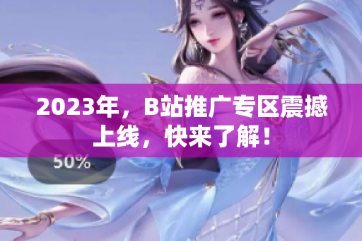 2023年，B站推广专区震撼上线，快来了解！
