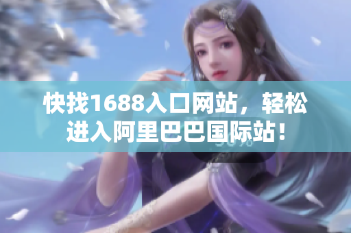 快找1688入口网站，轻松进入阿里巴巴国际站！