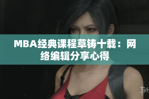 MBA经典课程草铸十载：网络编辑分享心得
