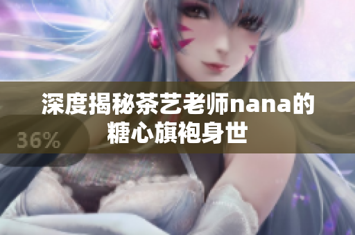 深度揭秘茶艺老师nana的糖心旗袍身世