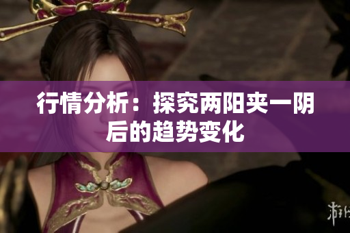 行情分析：探究两阳夹一阴后的趋势变化