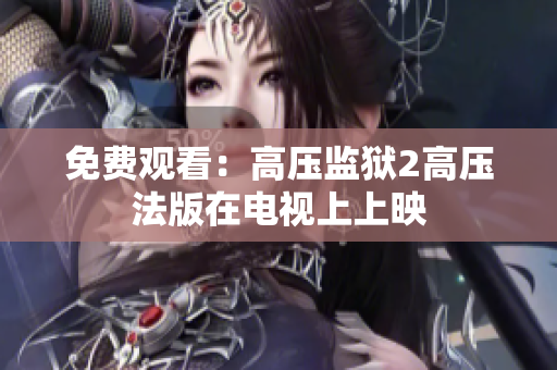 免费观看：高压监狱2高压法版在电视上上映
