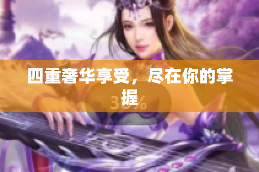 四重奢华享受，尽在你的掌握