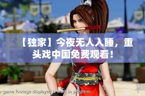 【独家】今夜无人入睡，重头戏中国免费观看！