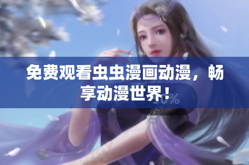 免费观看虫虫漫画动漫，畅享动漫世界！