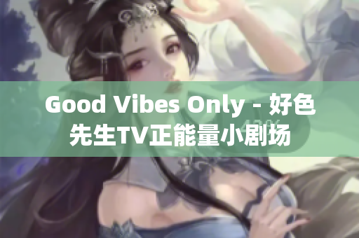 Good Vibes Only - 好色先生TV正能量小剧场