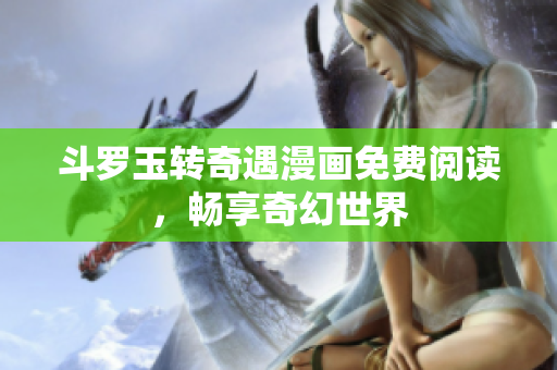 斗罗玉转奇遇漫画免费阅读，畅享奇幻世界