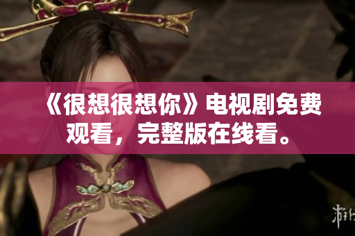 《很想很想你》电视剧免费观看，完整版在线看。