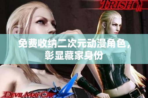 免费收纳二次元动漫角色，彰显藏家身份