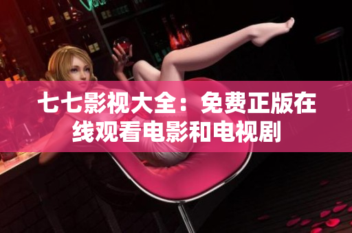 七七影视大全：免费正版在线观看电影和电视剧