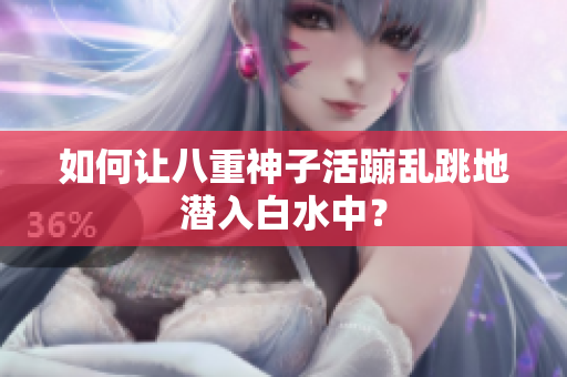 如何让八重神子活蹦乱跳地潜入白水中？
