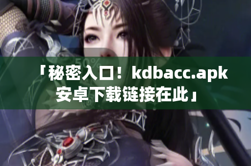 「秘密入口！kdbacc.apk安卓下载链接在此」