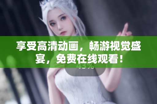 享受高清动画，畅游视觉盛宴，免费在线观看！