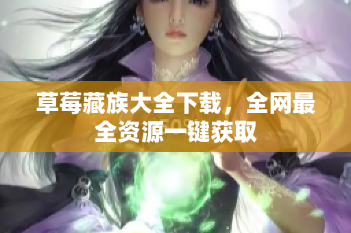 草莓藏族大全下载，全网最全资源一键获取