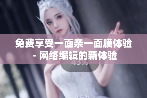 免费享受一面亲一面膜体验 - 网络编辑的新体验