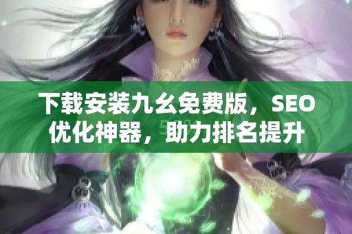 下载安装九幺免费版，SEO优化神器，助力排名提升