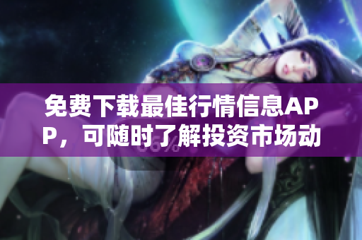 免费下载最佳行情信息APP，可随时了解投资市场动态