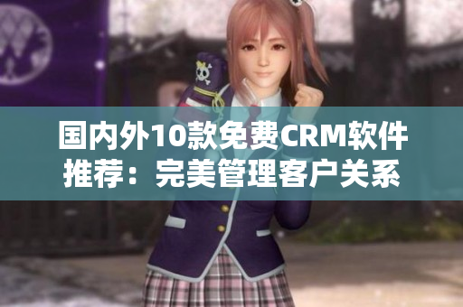 国内外10款免费CRM软件推荐：完美管理客户关系
