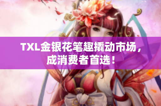 TXL金银花笔趣撬动市场，成消费者首选！
