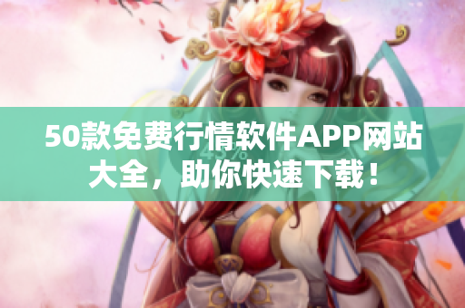 50款免费行情软件APP网站大全，助你快速下载！