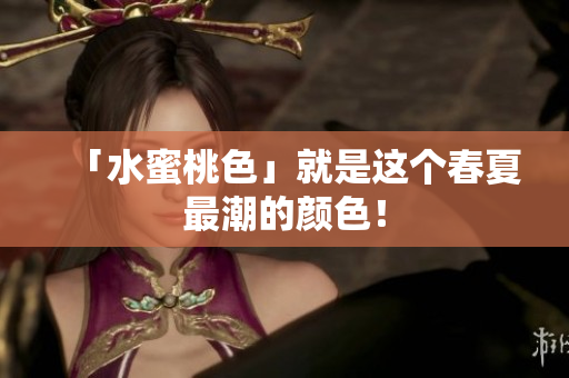 「水蜜桃色」就是这个春夏最潮的颜色！