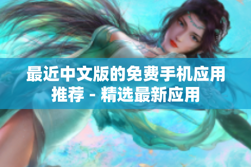最近中文版的免费手机应用推荐 - 精选最新应用