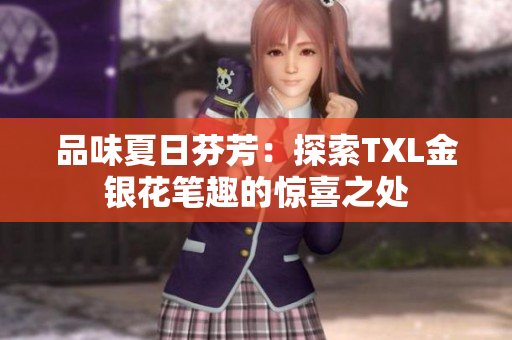 品味夏日芬芳：探索TXL金银花笔趣的惊喜之处