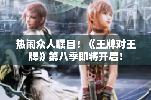热闹众人瞩目！《王牌对王牌》第八季即将开启！