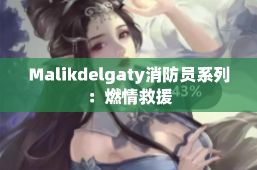 Malikdelgaty消防员系列：燃情救援