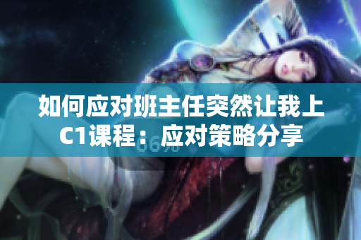 如何应对班主任突然让我上C1课程：应对策略分享
