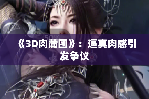 《3D肉蒲团》：逼真肉感引发争议