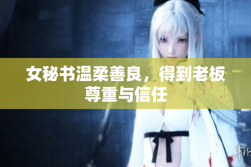 女秘书温柔善良，得到老板尊重与信任