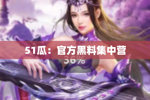 51瓜：官方黑料集中营