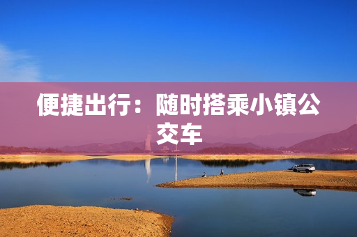 便捷出行：随时搭乘小镇公交车