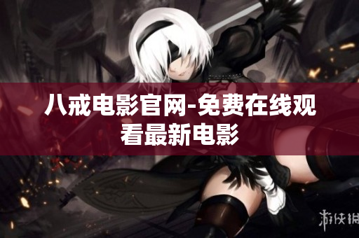 八戒电影官网-免费在线观看最新电影