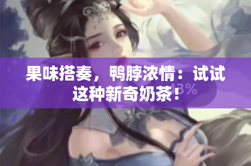 果味搭奏，鸭脖浓情：试试这种新奇奶茶！