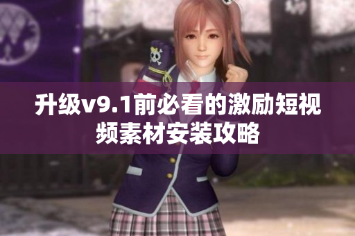 升级v9.1前必看的激励短视频素材安装攻略