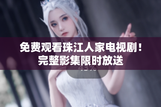 免费观看珠江人家电视剧！完整影集限时放送