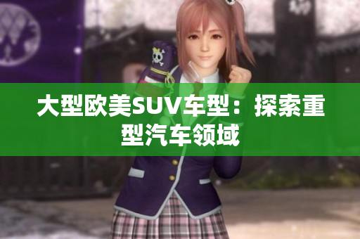 大型欧美SUV车型：探索重型汽车领域