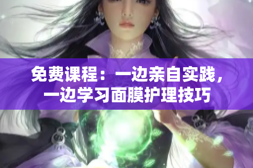 免费课程：一边亲自实践，一边学习面膜护理技巧