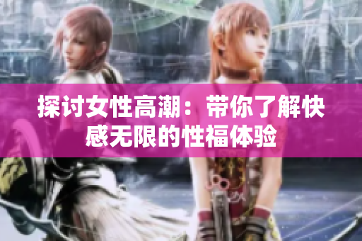 探讨女性高潮：带你了解快感无限的性福体验