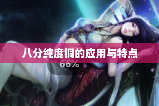 八分纯度铜的应用与特点